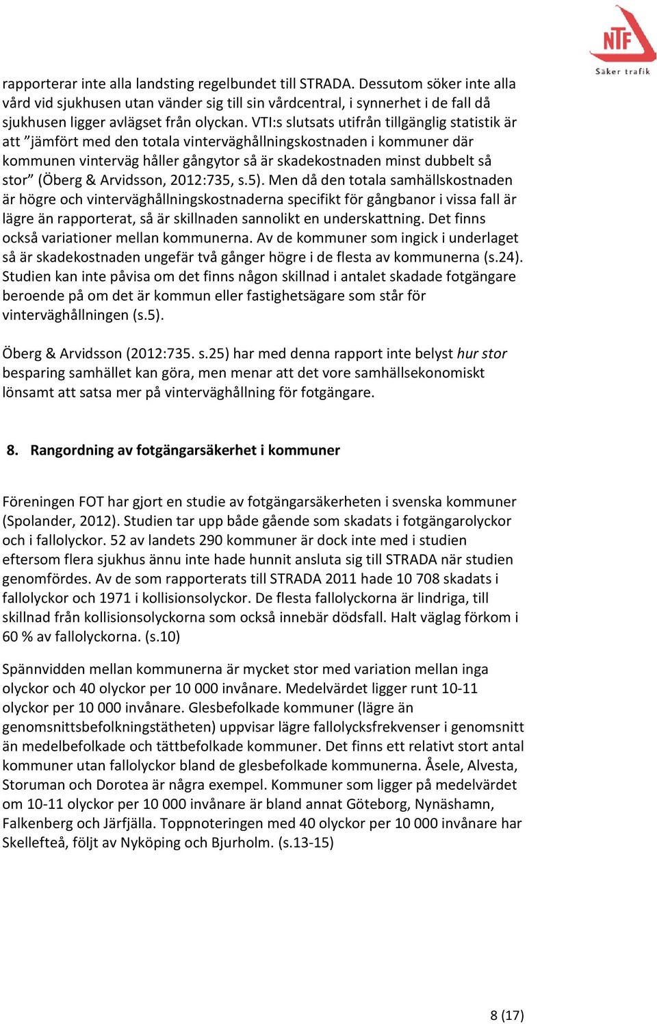 VTI:s slutsats utifrån tillgänglig statistik är att jämfört med den totala vinterväghållningskostnaden i kommuner där kommunen vinterväg håller gångytor så är skadekostnaden minst dubbelt så stor