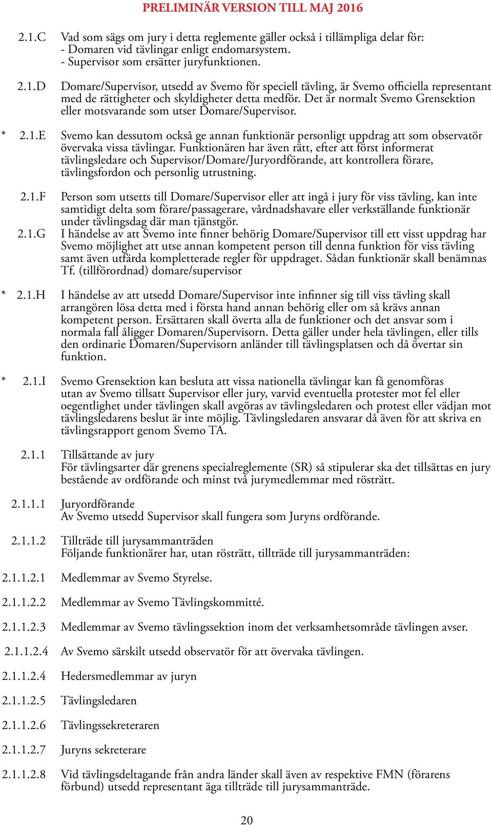 Det är normalt Svemo Grensektion eller motsvarande som utser Domare/Supervisor. * 2.1.E Svemo kan dessutom också ge annan funktionär personligt uppdrag att som observatör övervaka vissa tävlingar.