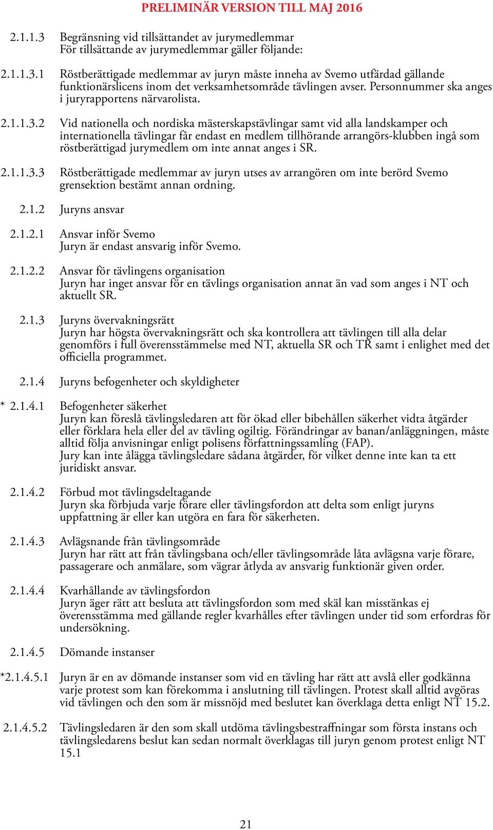 2 Vid nationella och nordiska mästerskapstävlingar samt vid alla landskamper och internationella tävlingar får endast en medlem tillhörande arrangörs-klubben ingå som röstberättigad jurymedlem om