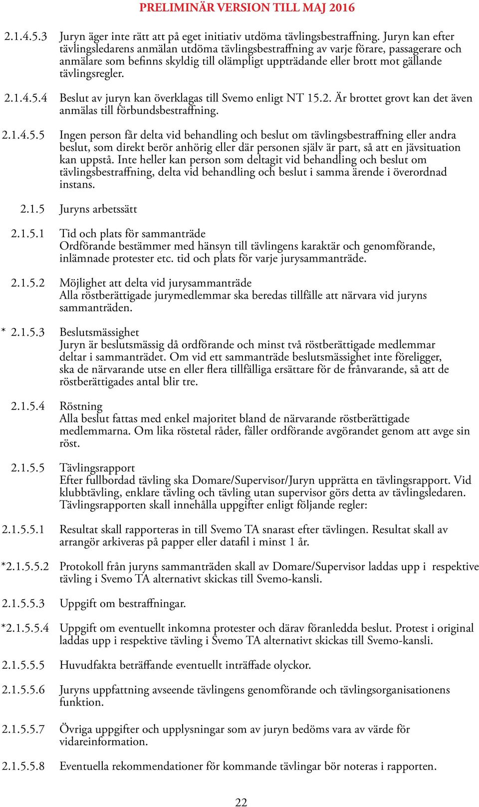 2.1.4.5.4 Beslut av juryn kan överklagas till Svemo enligt NT 15.2. Är brottet grovt kan det även anmälas till förbundsbestraffning. 2.1.4.5.5 Ingen person får delta vid behandling och beslut om tävlingsbestraffning eller andra beslut, som direkt berör anhörig eller där personen själv är part, så att en jävsituation kan uppstå.