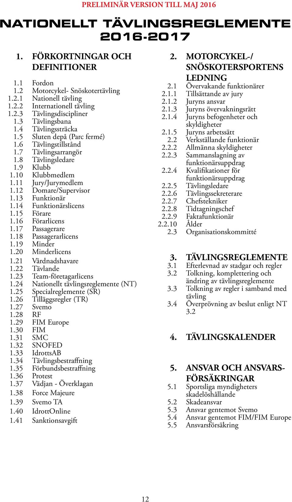 13 Funktionär 1.14 Funktionärslicens 1.15 Förare 1.16 Förarlicens 1.17 Passagerare 1.18 Passagerarlicens 1.19 Minder 1.20 Minderlicens 1.21 Vårdnadshavare 1.22 Tävlande 1.23 Team-företagarlicens 1.