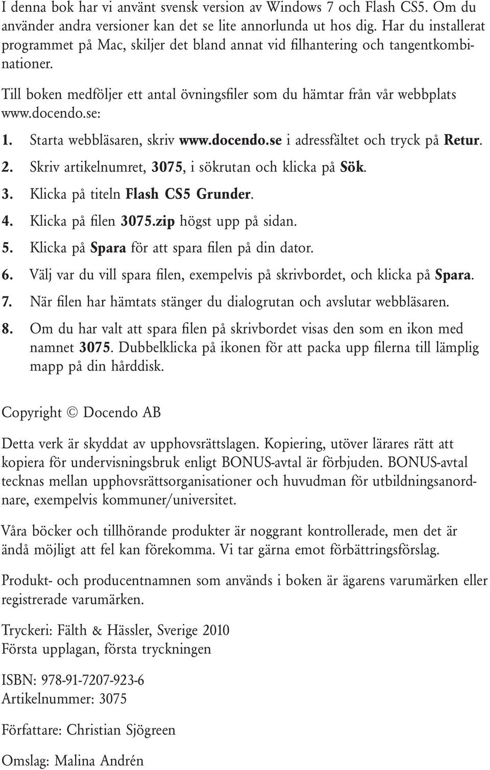 Starta webbläsaren, skriv www.docendo.se i adressfältet och tryck på Retur. 2. Skriv artikelnumret, 3075, i sökrutan och klicka på Sök. 3. Klicka på titeln Flash CS5 Grunder. 4. Klicka på filen 3075.