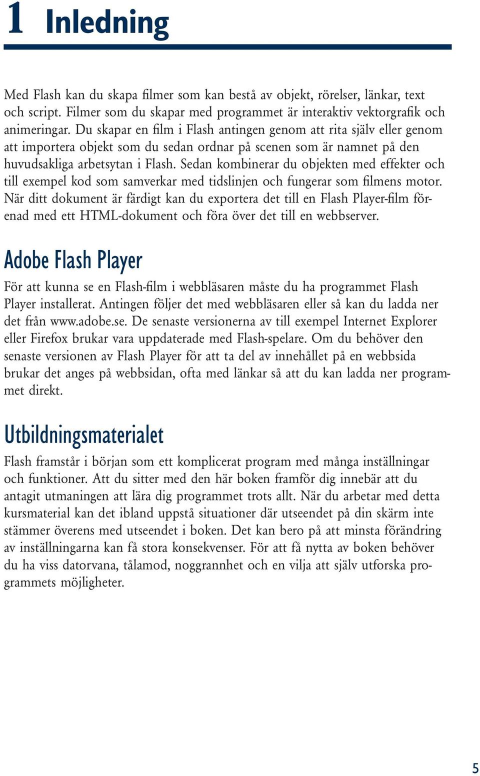 Sedan kombinerar du objekten med effekter och till exempel kod som samverkar med tidslinjen och fungerar som filmens motor.