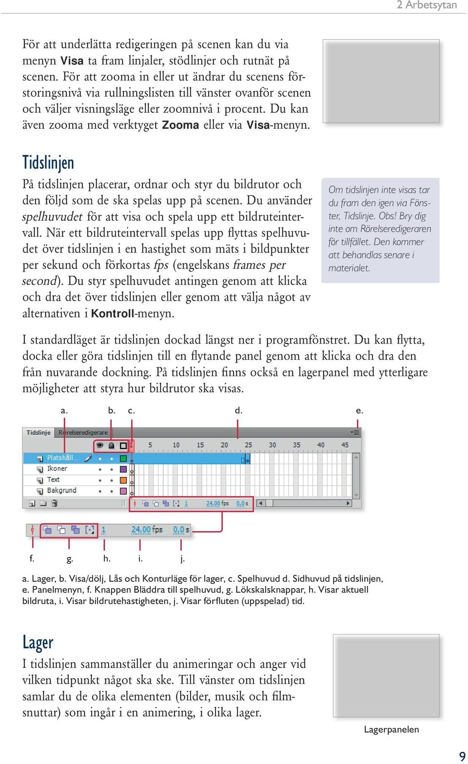 Du kan även zooma med verktyget Zooma eller via Visa-menyn. Tidslinjen På tidslinjen placerar, ordnar och styr du bildrutor och den följd som de ska spelas upp på scenen.