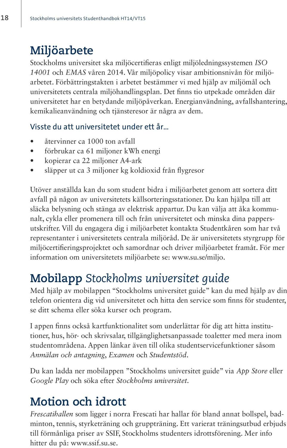 Energianvändning, avfallshantering, kemikalieanvändning och tjänsteresor är några av dem.