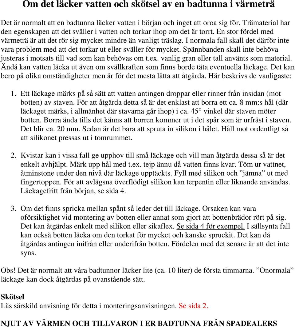 I normala fall skall det därför inte vara problem med att det torkar ut eller sväller för mycket. Spännbanden skall inte behöva justeras i motsats till vad som kan behövas om t.ex.