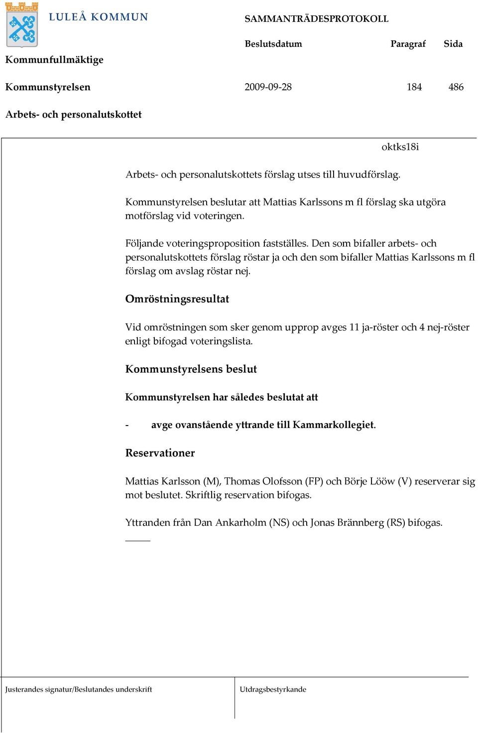 Den som bifaller arbets- och personalutskottets förslag röstar ja och den som bifaller Mattias Karlssons m fl förslag om avslag röstar nej.