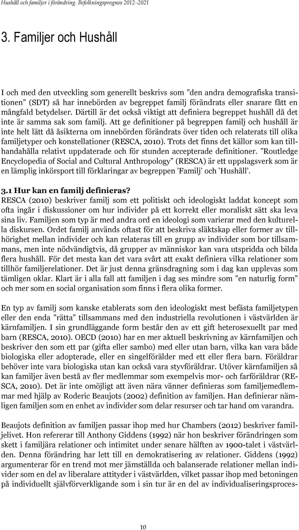 Att ge definitioner på begreppen familj och hushåll är inte helt lätt då åsikterna om innebörden förändrats över tiden och relaterats till olika familjetyper och konstellationer (RESCA, 2010).