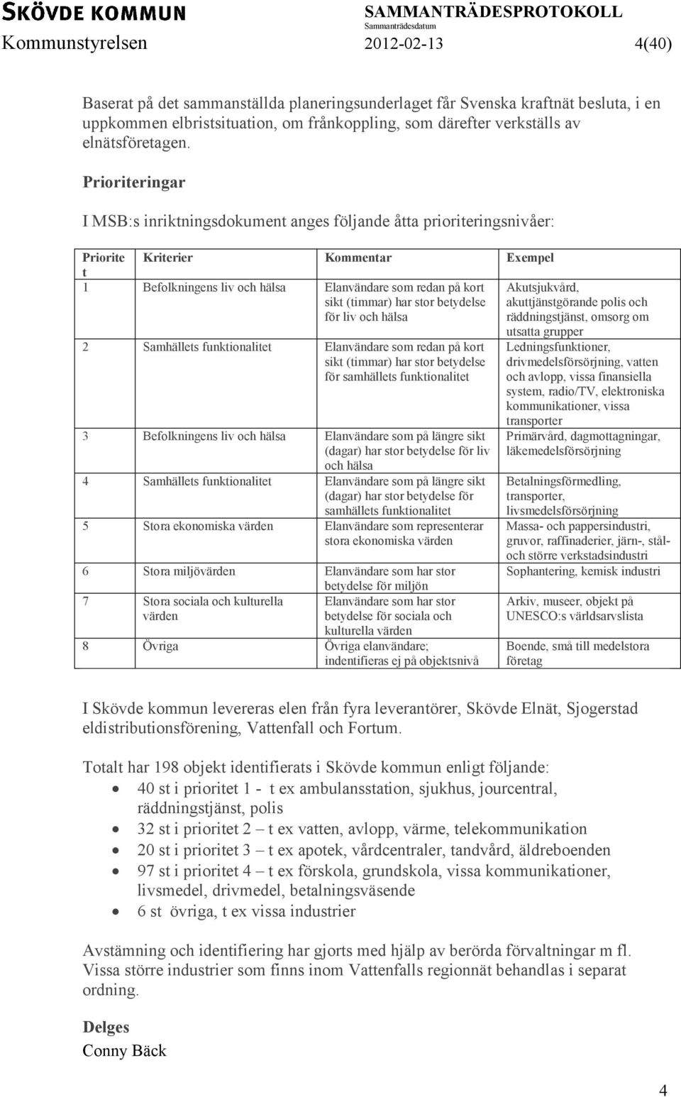 Prioriteringar I MSB:s inriktningsdokument anges följande åtta prioriteringsnivåer: Priorite Kriterier Kommentar Exempel t 1 Befolkningens liv och hälsa Elanvändare som redan på kort sikt (timmar)