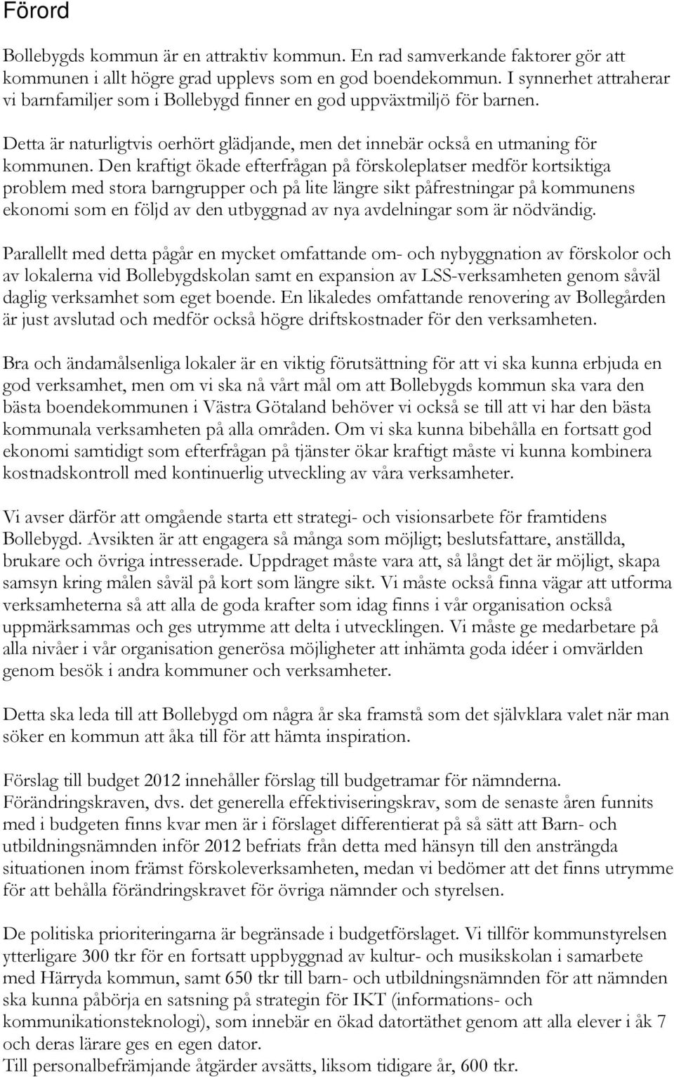 Den kraftigt ökade efterfrågan på förskoleplatser medför kortsiktiga problem med stora barngrupper och på lite längre sikt påfrestningar på kommunens ekonomi som en följd av den utbyggnad av nya