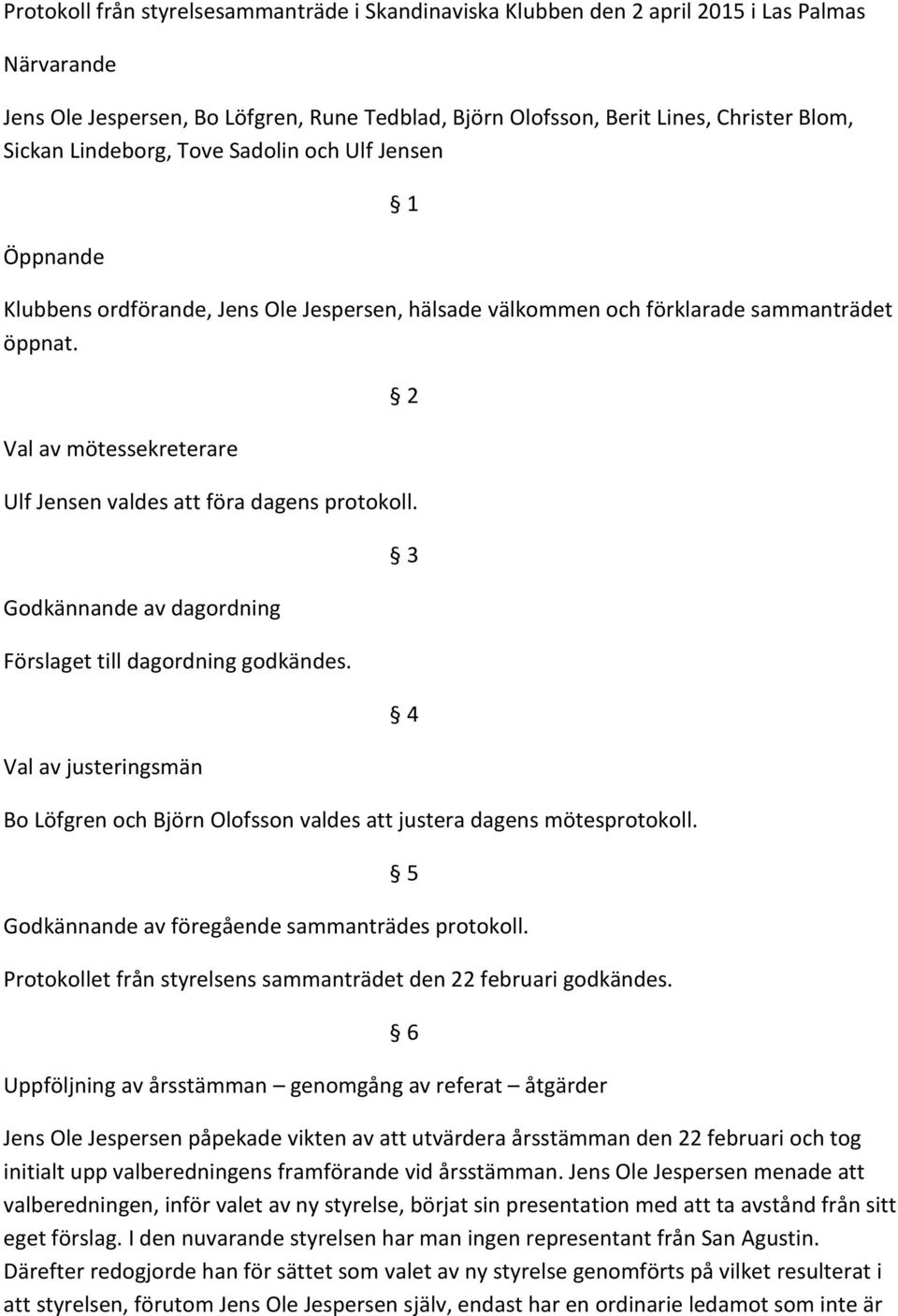 Val av mötessekreterare 2 Ulf Jensen valdes att föra dagens protokoll. Godkännande av dagordning Förslaget till dagordning godkändes.