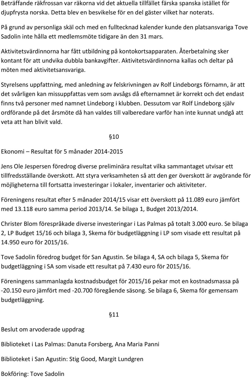 Aktivitetsvärdinnorna har fått utbildning på kontokortsapparaten. Återbetalning sker kontant för att undvika dubbla bankavgifter.