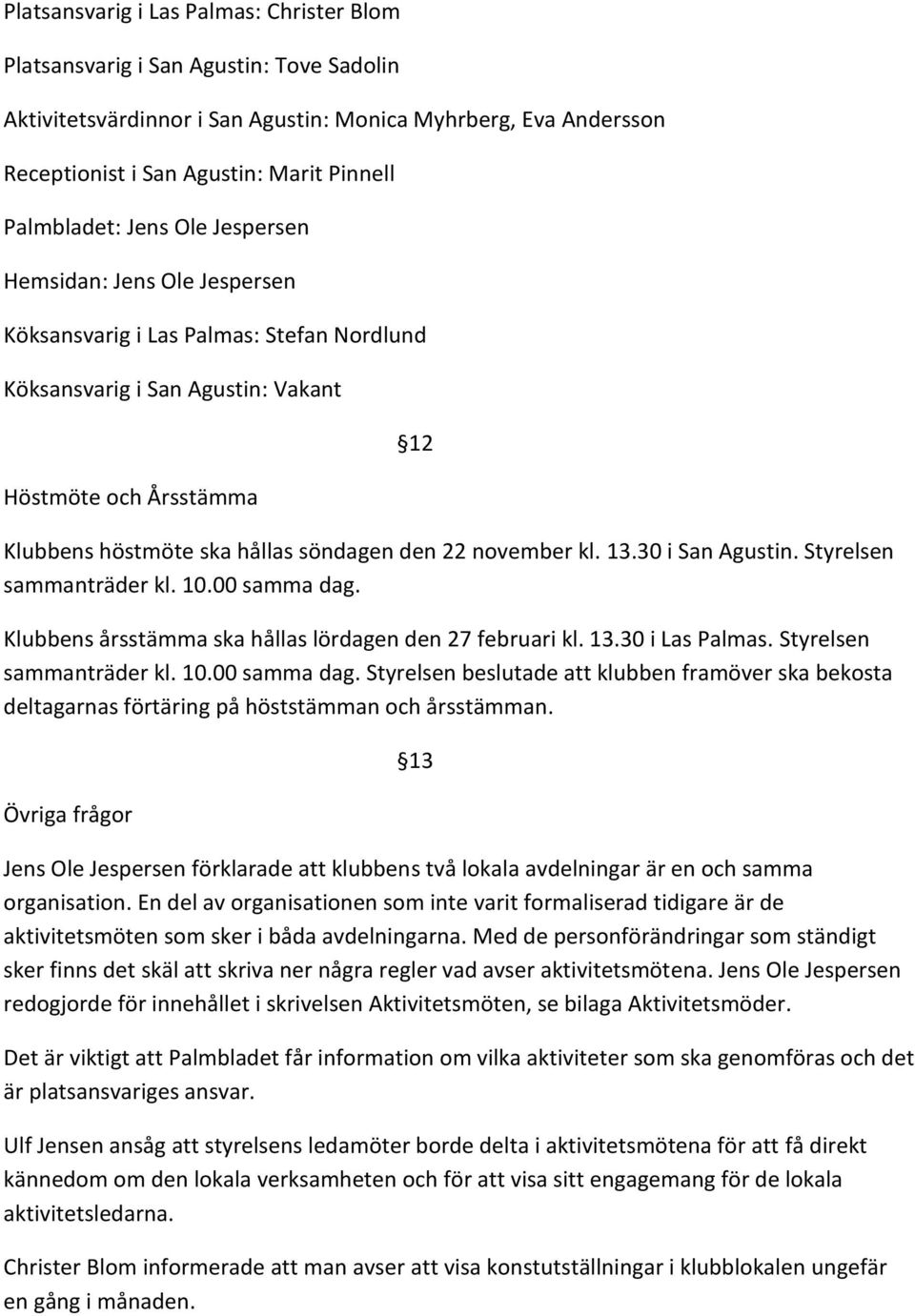 söndagen den 22 november kl. 13.30 i San Agustin. Styrelsen sammanträder kl. 10.00 samma dag. Klubbens årsstämma ska hållas lördagen den 27 februari kl. 13.30 i Las Palmas. Styrelsen sammanträder kl. 10.00 samma dag. Styrelsen beslutade att klubben framöver ska bekosta deltagarnas förtäring på höststämman och årsstämman.