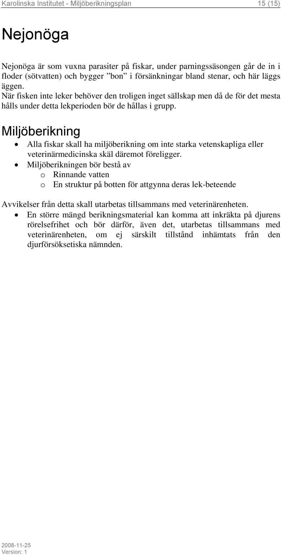 När fisken inte leker behöver den troligen inget sällskap men då de för det mesta hålls under detta lekperioden bör de hållas i grupp.