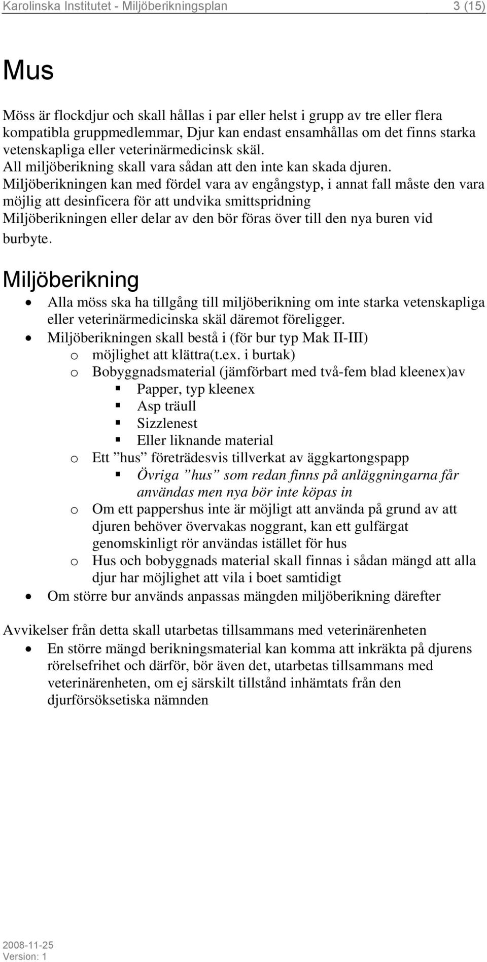 en kan med fördel vara av engångstyp, i annat fall måste den vara möjlig att desinficera för att undvika smittspridning en eller delar av den bör föras över till den nya buren vid burbyte.