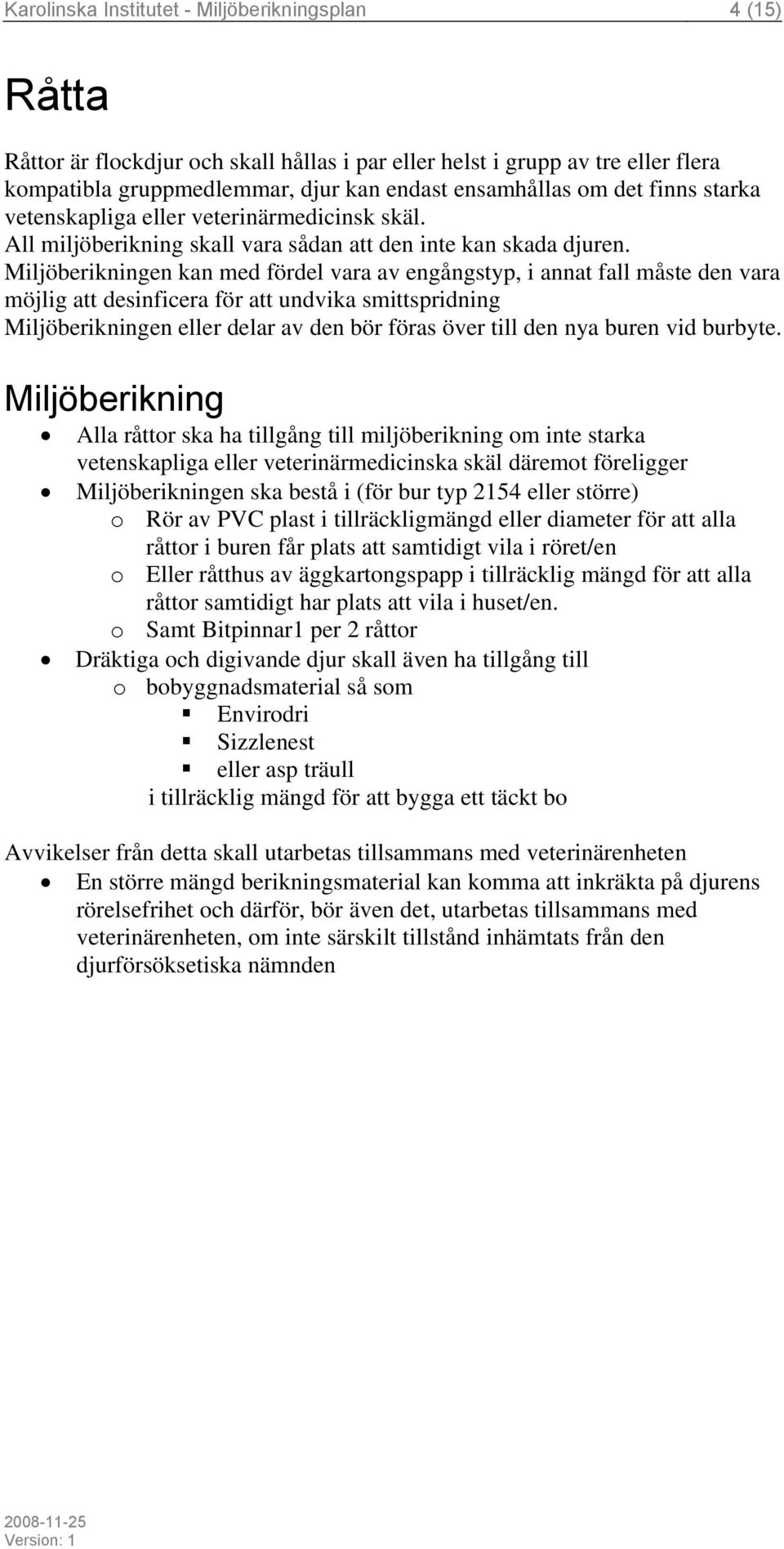 en kan med fördel vara av engångstyp, i annat fall måste den vara möjlig att desinficera för att undvika smittspridning en eller delar av den bör föras över till den nya buren vid burbyte.