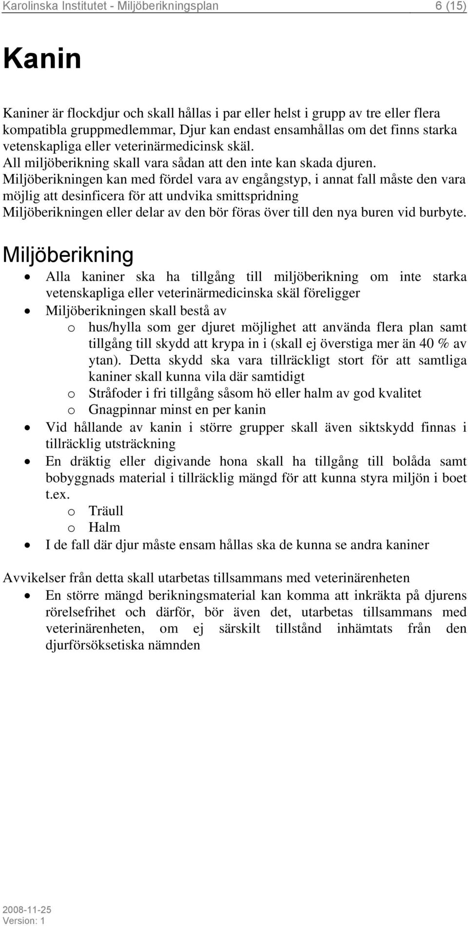 en kan med fördel vara av engångstyp, i annat fall måste den vara möjlig att desinficera för att undvika smittspridning en eller delar av den bör föras över till den nya buren vid burbyte.