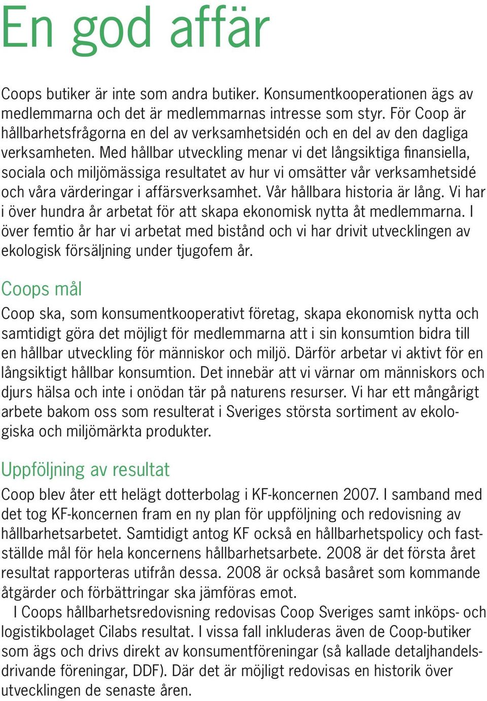 Med hållbar utveckling menar vi det långsiktiga finansiella, sociala och miljömässiga resultatet av hur vi omsätter vår verksamhetsidé och våra värderingar i affärsverksamhet.