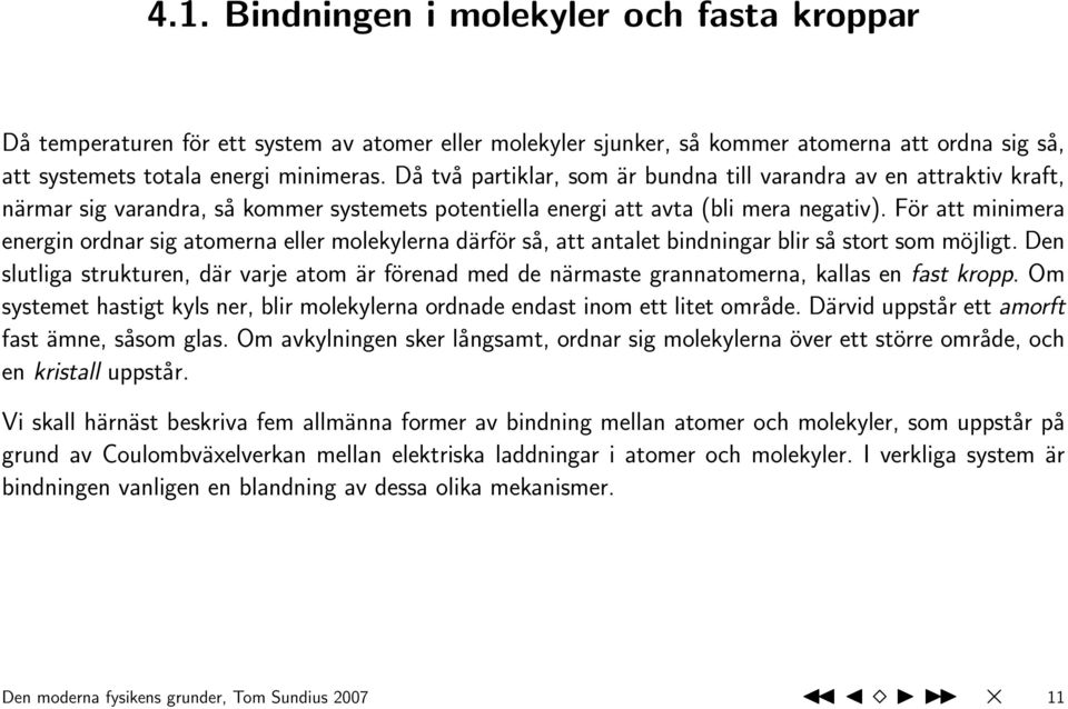 För att minimera energin ordnar sig atomerna eller molekylerna därför så, att antalet bindningar blir så stort som möjligt.