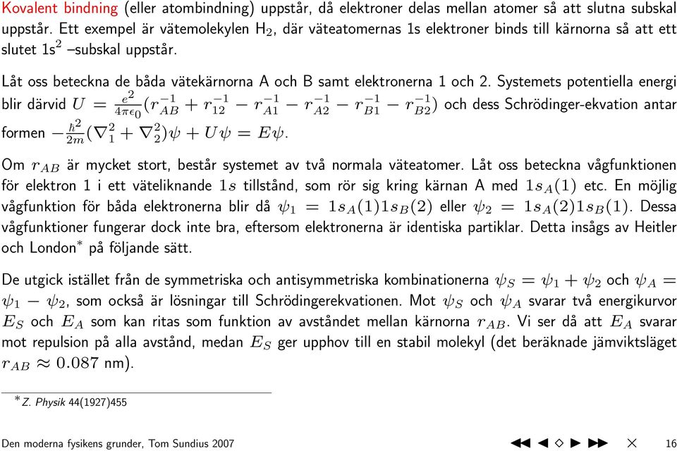 Systemets potentiella energi blir därvid U = e2 4πɛ (r 1 0 AB + r 1 12 r 1 A1 r 1 A2 r 1 B1 r 1 B2 ) och dess Schrödinger-ekvation antar formen 2 2m ( 2 1 + 2 2 )ψ + Uψ = Eψ.