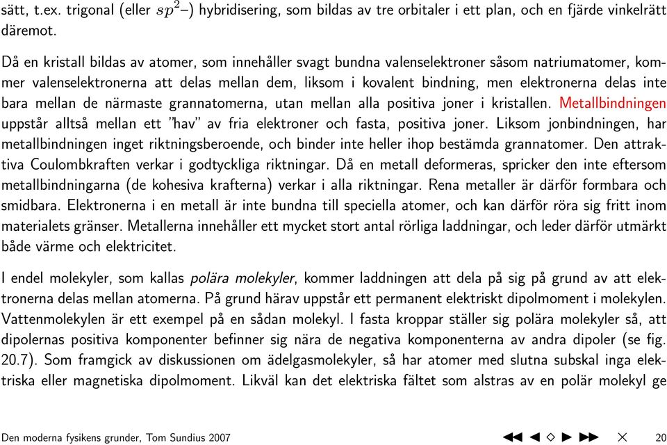 inte bara mellan de närmaste grannatomerna, utan mellan alla positiva joner i kristallen. Metallbindningen uppstår alltså mellan ett hav av fria elektroner och fasta, positiva joner.