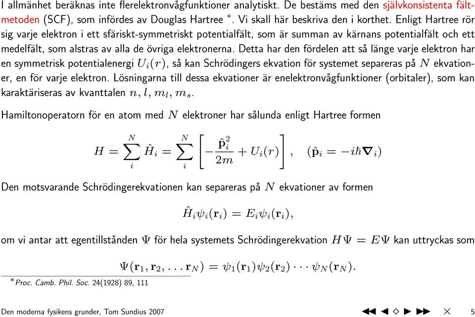 Detta har den fördelen att så länge varje elektron har en symmetrisk potentialenergi U i (r), så kan Schrödingers ekvation för systemet separeras på N ekvationer, en för varje elektron.