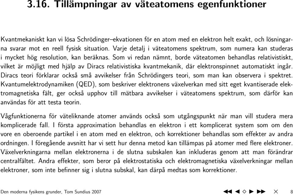 Som vi redan nämnt, borde väteatomen behandlas relativistiskt, vilket är möjligt med hjälp av Diracs relativistiska kvantmekanik, där elektronspinnet automatiskt ingår.