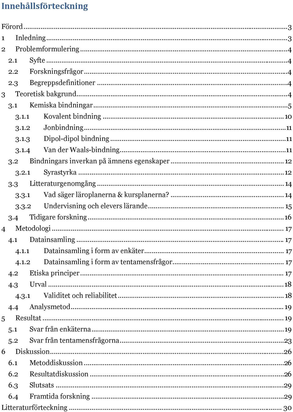 .. 12 3.3 Litteraturgenomgång... 14 3.3.1 Vad säger läroplanerna & kursplanerna?... 14 3.3.2 Undervisning och elevers lärande... 15 3.4 Tidigare forskning... 16 4 Metodologi... 17 4.1 Datainsamling.