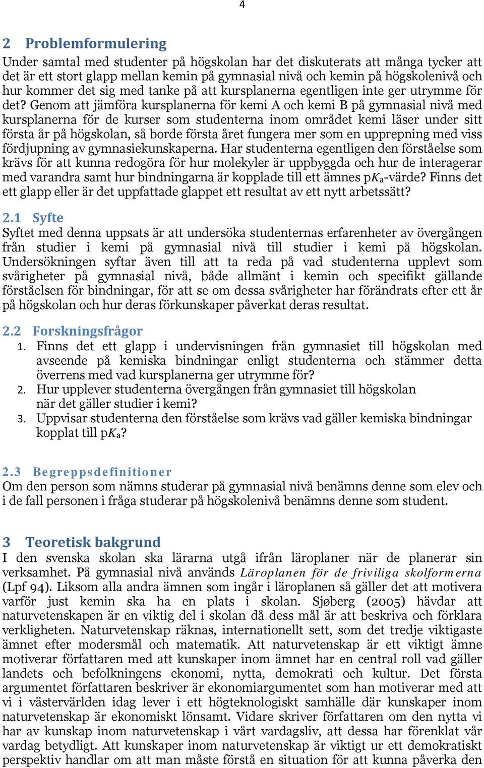 Genom att jämföra kursplanerna för kemi A och kemi B på gymnasial nivå med kursplanerna för de kurser som studenterna inom området kemi läser under sitt första år på högskolan, så borde första året