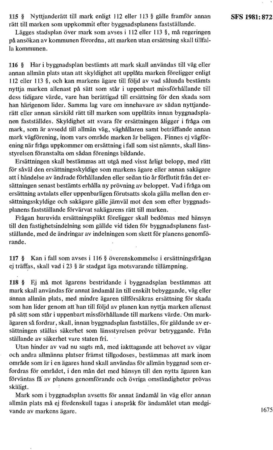 SFS 1981: 872 116 Har i byggnadsplan bestämts att mark skall användas till väg eller annan allmän plats utan att skyldighet att upplåta marken föreligger enligt 112 eller 113, och kan markens ägare