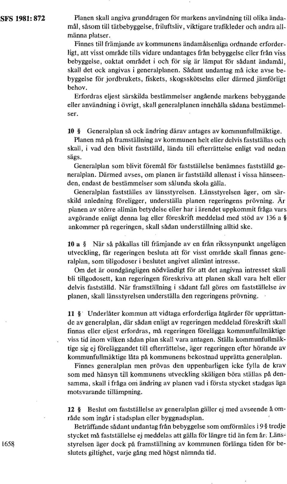 för sådant ändamål, skall det ock angivas i generalplanen. Sådant undantag må icke avse bebyggelse för jordbrukets, fiskets, skogsskötselns eller därmed jämförligt behov.