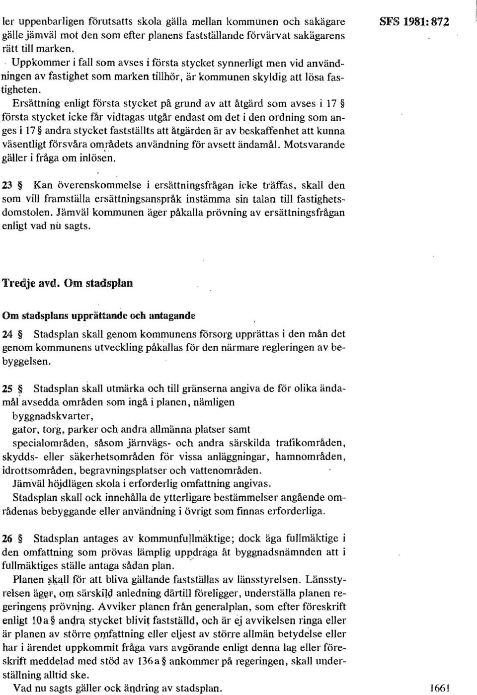 Ersättning enligt första stycket på grund av att ätgärd som avses i 17 första stycket icke fär vidtagas utgår endast om det i den ordning som anges i 17 andra stycket fastställts att åtgärden är av