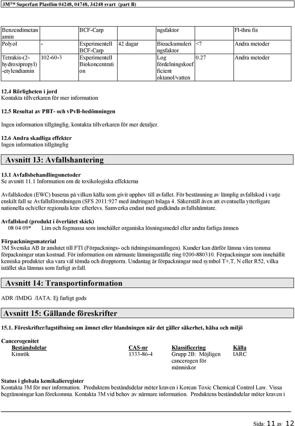 4 Rörligheten i jord Kontakta tillverkaren för mer information 12.5 Resultat av PBT- och vpvb-bedömningen Ingen information tillgänglig, kontakta tillverkaren för mer detaljer. 12.6 Andra skadliga effekter Ingen information tillgänglig Avsnitt 13: Avfallshantering 13.