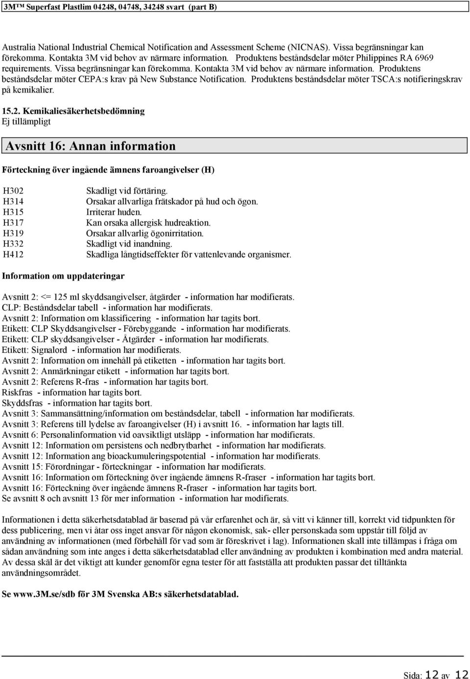 Produktens beståndsdelar möter CEPA:s krav på New Substance Notification. Produktens beståndsdelar möter TSCA:s notifieringskrav på kemikalier. 15.2.