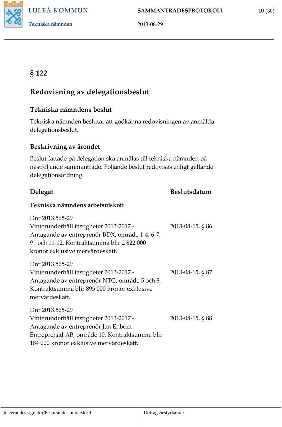 Delegat Beslutsdatum Tekniska nämndens arbetsutskott Dnr 2013.565 29 Vinterunderhåll fastigheter 2013 2017 Antagande av entreprenör BDX, område 1 4, 6 7, 9 och 11 12.