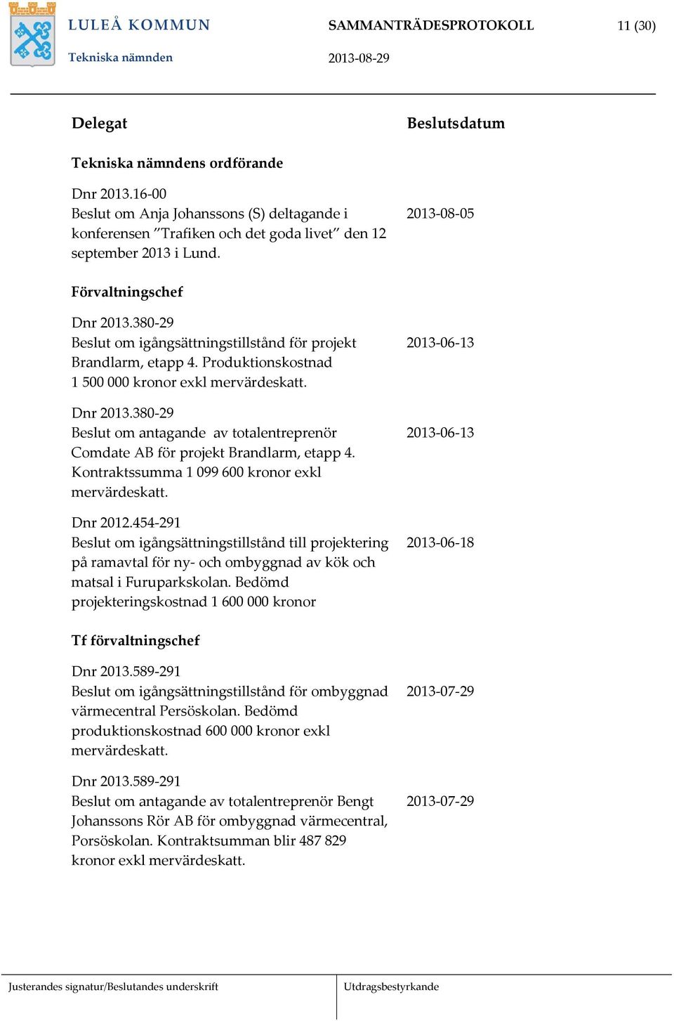 380 29 Beslut om igångsättningstillstånd för projekt Brandlarm, etapp 4. Produktionskostnad 1 500 000 kronor exkl mervärdeskatt. Dnr 2013.