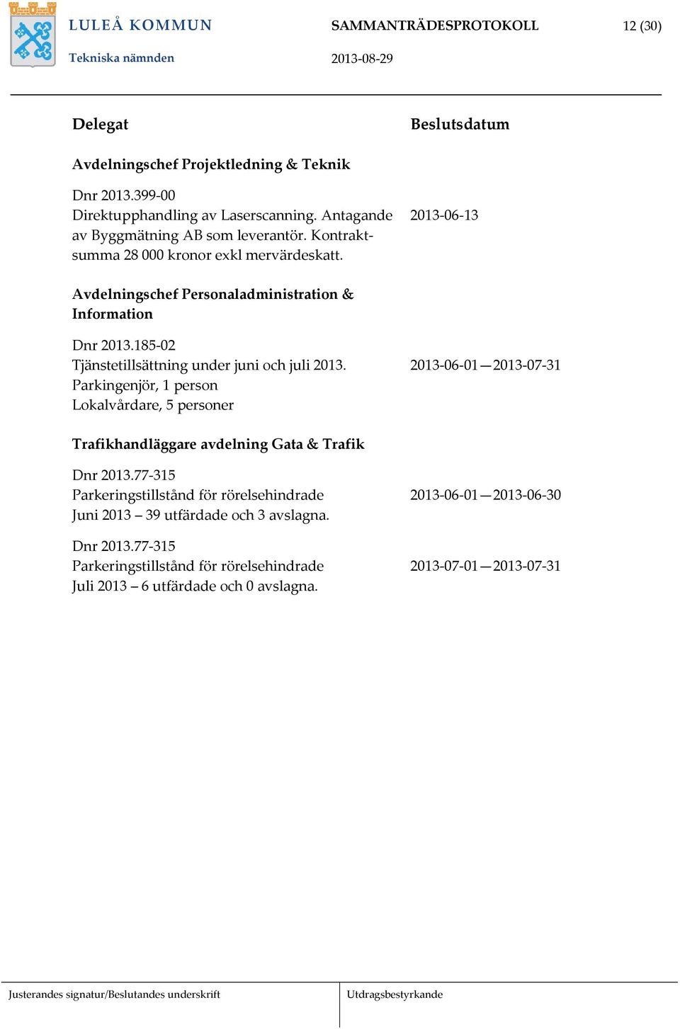 185 02 Tjänstetillsättning under juni och juli 2013. Parkingenjör, 1 person Lokalvårdare, 5 personer 2013 06 01 2013 07 31 Trafikhandläggare avdelning Gata & Trafik Dnr 2013.