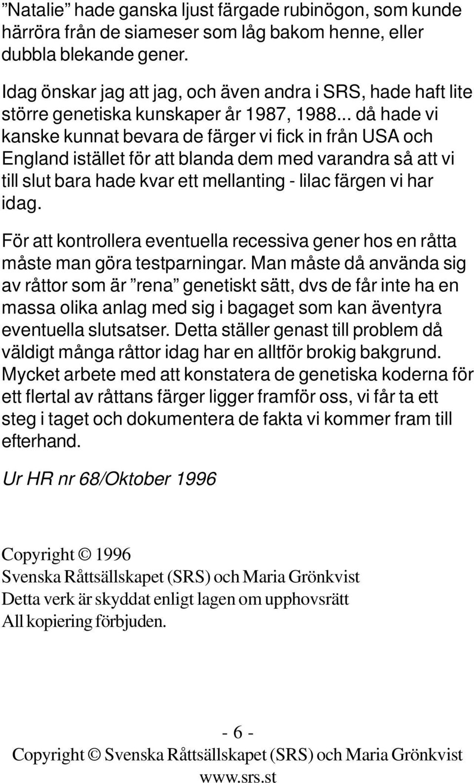 .. då hade vi kanske kunnat bevara de färger vi fick in från USA och England istället för att blanda dem med varandra så att vi till slut bara hade kvar ett mellanting - lilac färgen vi har idag.