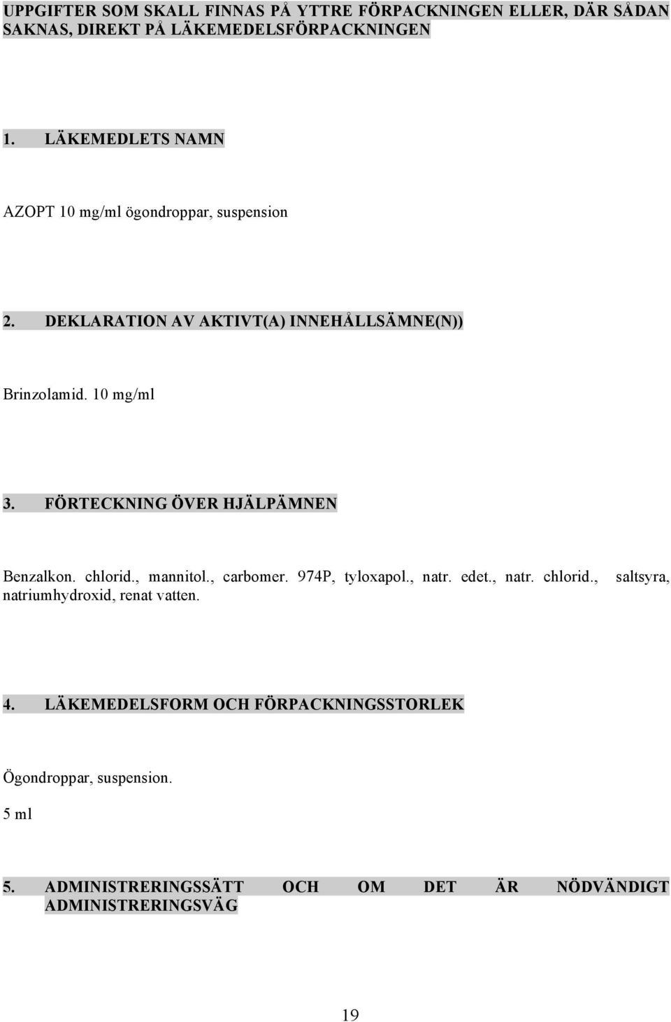 FÖRTECKNING ÖVER HJÄLPÄMNEN Benzalkon. chlorid., mannitol., carbomer. 974P, tyloxapol., natr. edet., natr. chlorid., saltsyra, natriumhydroxid, renat vatten.