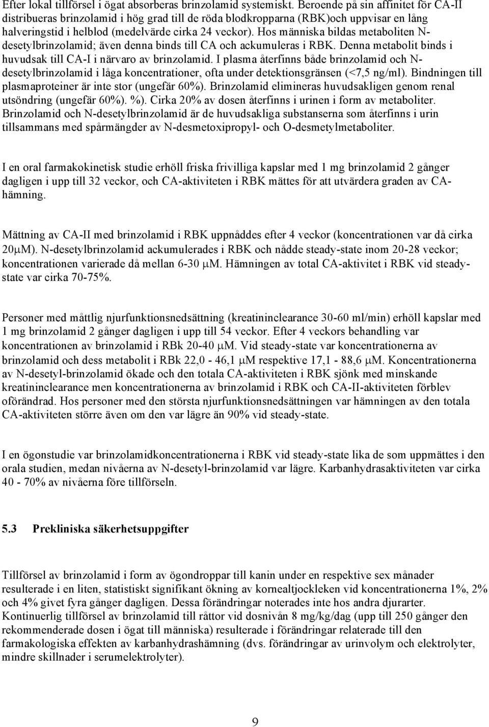 Hos människa bildas metaboliten N- desetylbrinzolamid; även denna binds till CA och ackumuleras i RBK. Denna metabolit binds i huvudsak till CA-I i närvaro av brinzolamid.