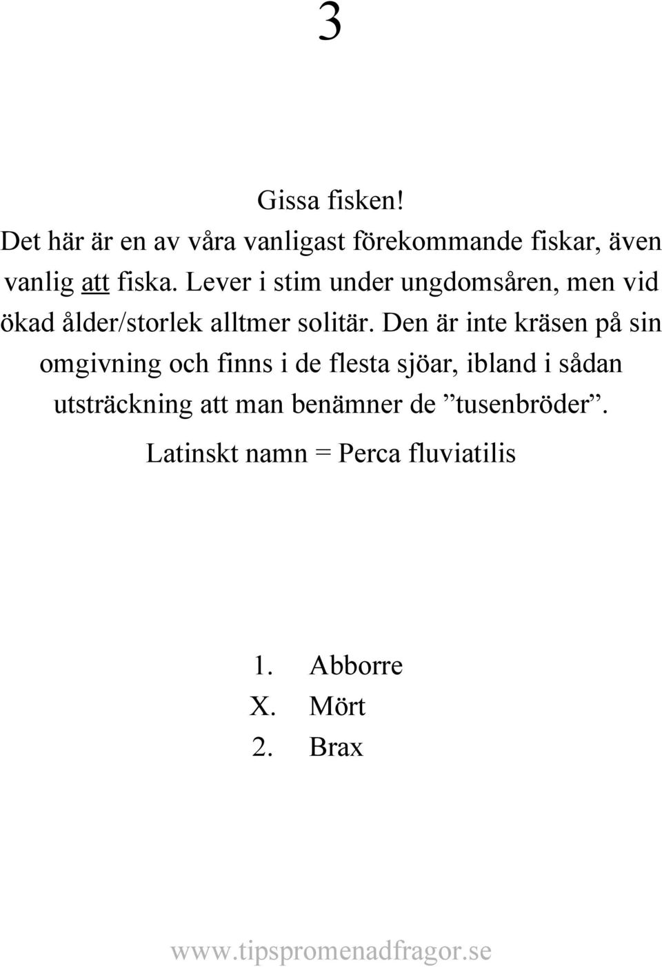 Den är inte kräsen på sin omgivning och finns i de flesta sjöar, ibland i sådan