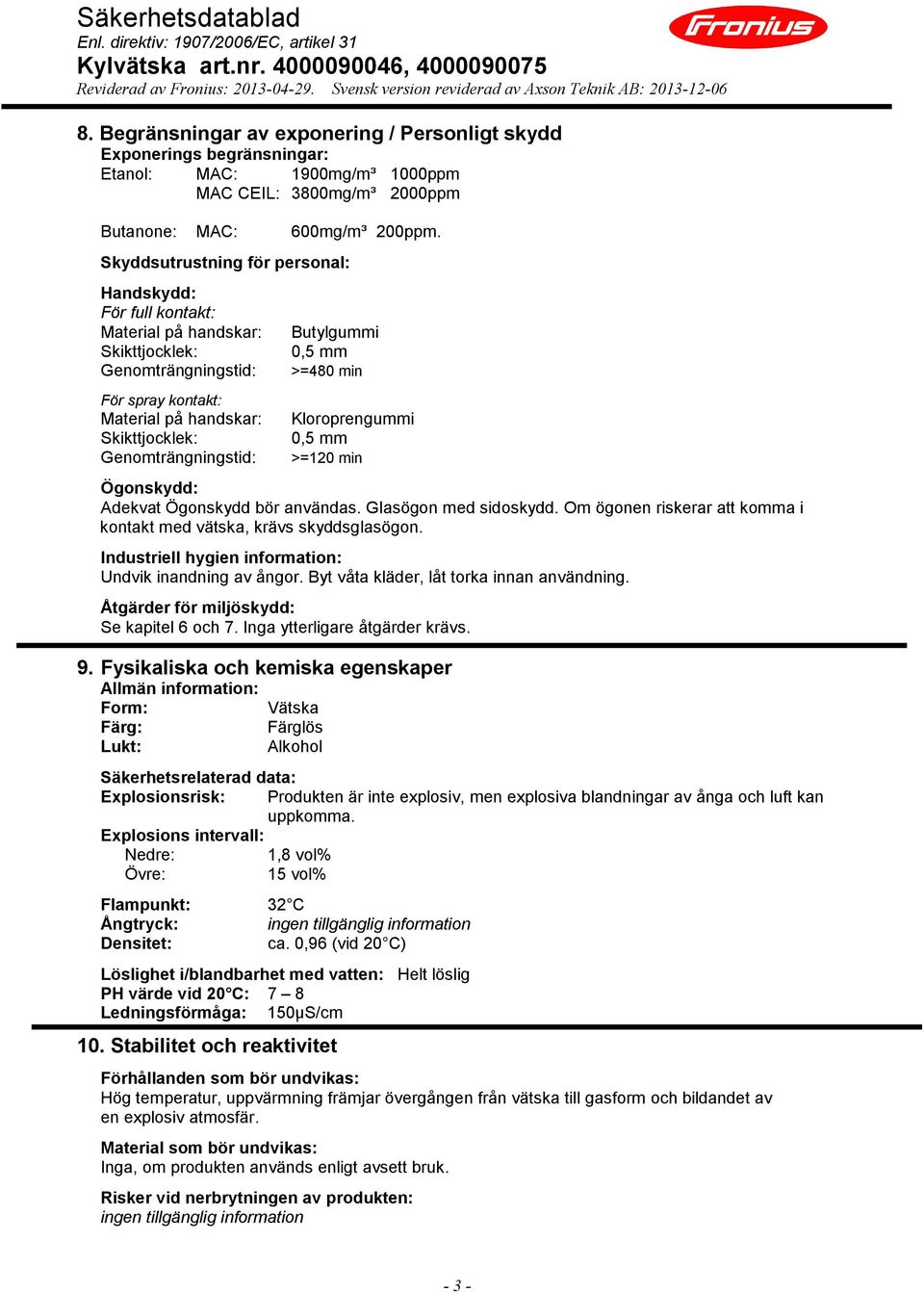 Butylgummi 0,5 mm >=480 min Kloroprengummi 0,5 mm >=120 min Ögonskydd: Adekvat Ögonskydd bör användas. Glasögon med sidoskydd. Om ögonen riskerar att komma i kontakt med vätska, krävs skyddsglasögon.