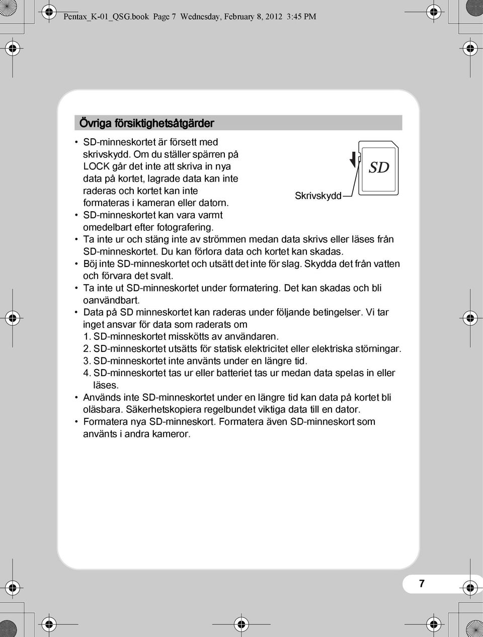 SD-minneskortet kan vara varmt omedelbart efter fotografering. Ta inte ur och stäng inte av strömmen medan data skrivs eller läses från SD-minneskortet. Du kan förlora data och kortet kan skadas.