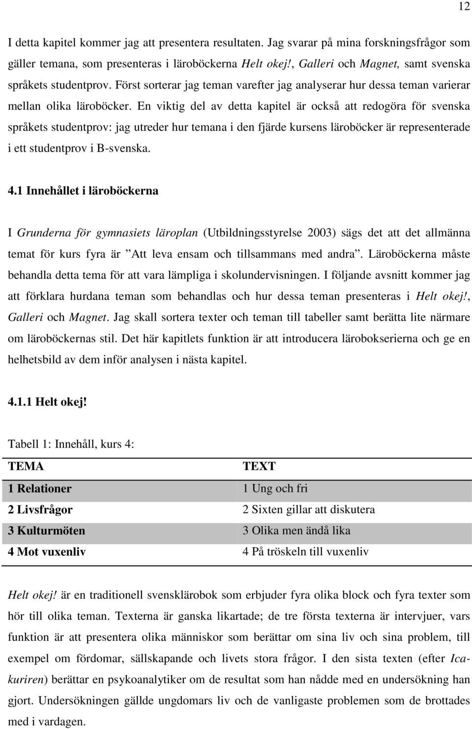 En viktig del av detta kapitel är också att redogöra för svenska språkets studentprov: jag utreder hur temana i den fjärde kursens läroböcker är representerade i ett studentprov i B-svenska. 4.