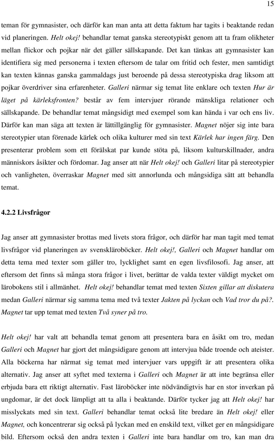 Det kan tänkas att gymnasister kan identifiera sig med personerna i texten eftersom de talar om fritid och fester, men samtidigt kan texten kännas ganska gammaldags just beroende på dessa