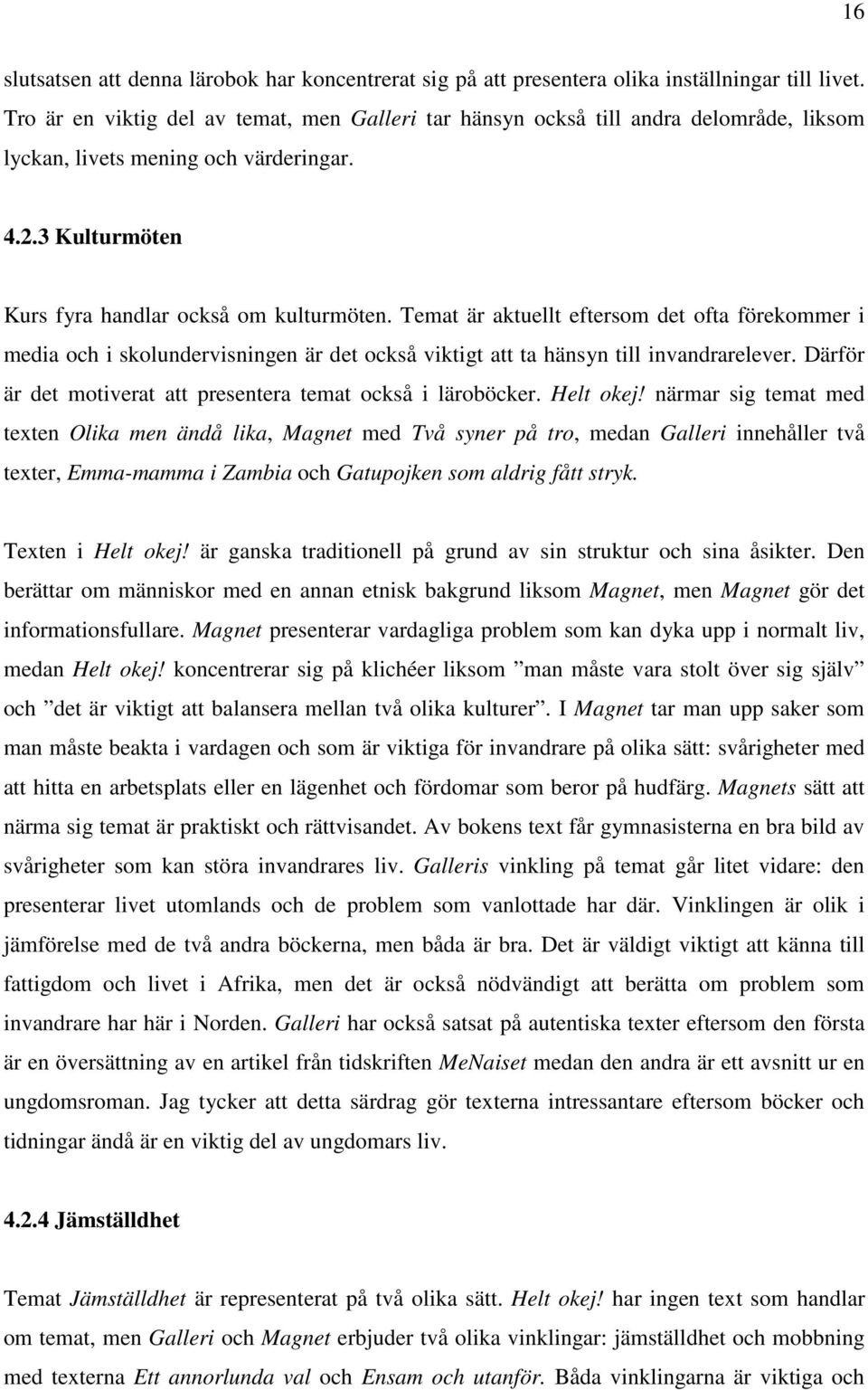 Temat är aktuellt eftersom det ofta förekommer i media och i skolundervisningen är det också viktigt att ta hänsyn till invandrarelever.