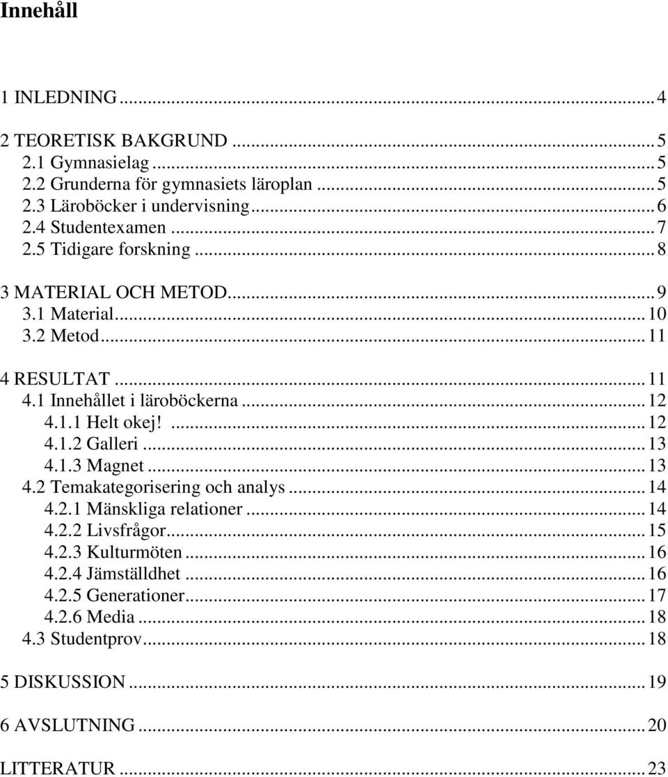 .. 12 4.1.1 Helt okej!... 12 4.1.2 Galleri... 13 4.1.3 Magnet... 13 4.2 Temakategorisering och analys... 14 4.2.1 Mänskliga relationer... 14 4.2.2 Livsfrågor.