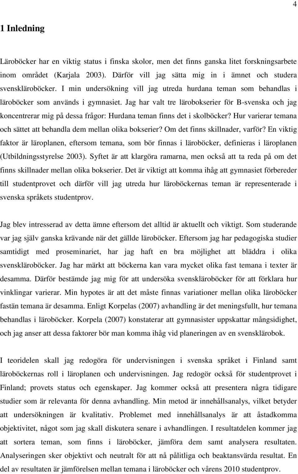 Jag har valt tre lärobokserier för B-svenska och jag koncentrerar mig på dessa frågor: Hurdana teman finns det i skolböcker? Hur varierar temana och sättet att behandla dem mellan olika bokserier?