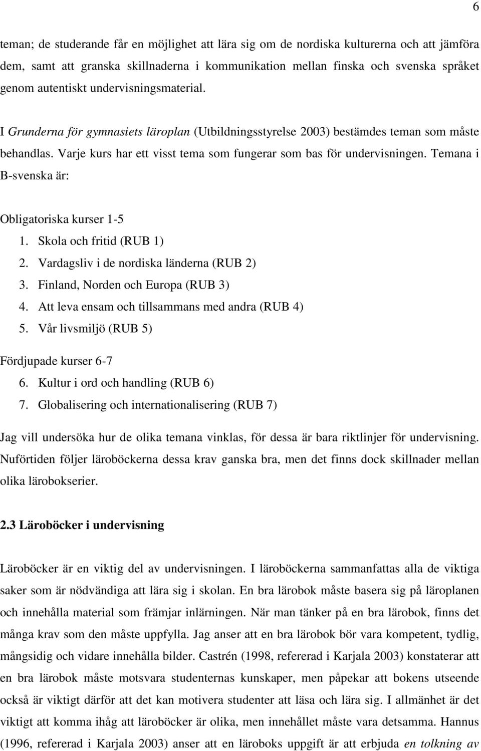 Temana i B-svenska är: Obligatoriska kurser 1-5 1. Skola och fritid (RUB 1) 2. Vardagsliv i de nordiska länderna (RUB 2) 3. Finland, Norden och Europa (RUB 3) 4.