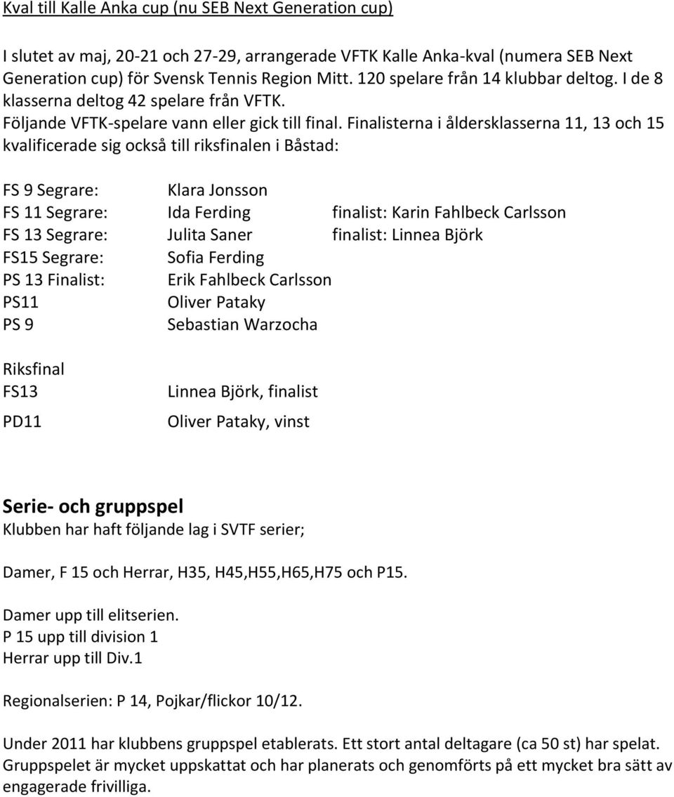 Finalisterna i åldersklasserna 11, 13 och 15 kvalificerade sig också till riksfinalen i Båstad: FS 9 Segrare: Klara Jonsson FS 11 Segrare: Ida Ferding finalist: Karin Fahlbeck Carlsson FS 13 Segrare: